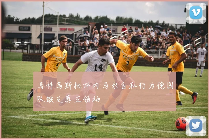 马特乌斯批评内马尔自私行为德国队缺乏真正领袖
