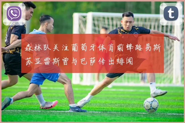 森林队关注葡萄牙体育前锋路易斯苏亚雷斯曾与巴萨传出绯闻