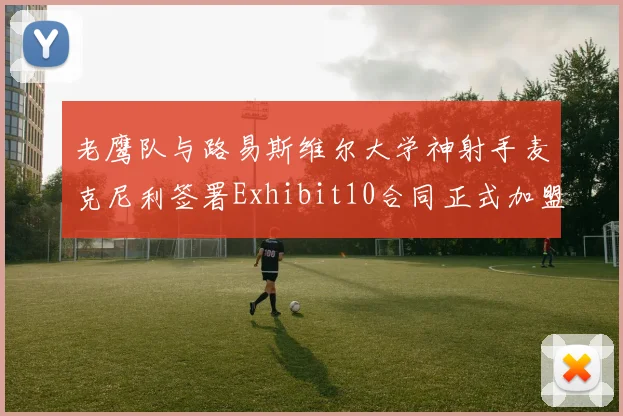 老鹰队与路易斯维尔大学神射手麦克尼利签署Exhibit10合同正式加盟