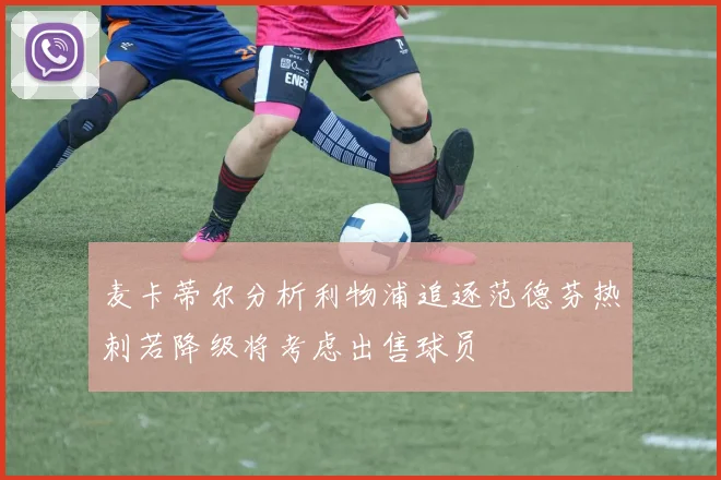 麦卡蒂尔分析利物浦追逐范德芬热刺若降级将考虑出售球员