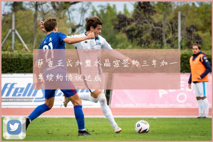 萨吉正式加盟水晶宫签约三年加一年续约协议达成