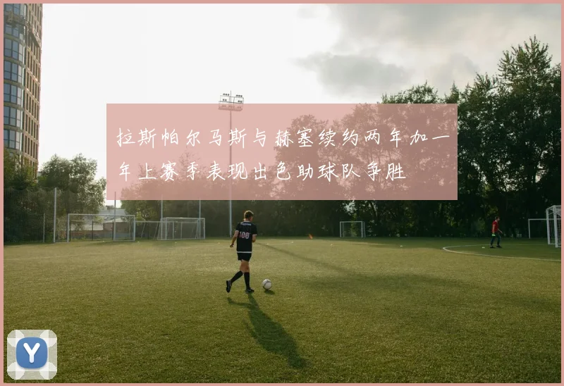 拉斯帕尔马斯与赫塞续约两年加一年上赛季表现出色助球队争胜