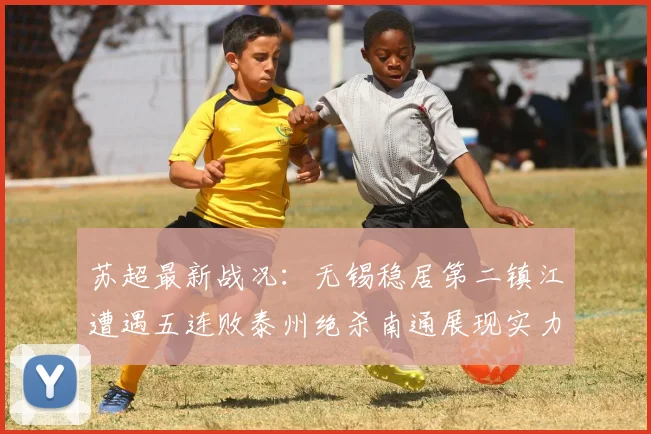 苏超最新战况：无锡稳居第二镇江遭遇五连败泰州绝杀南通展现实力