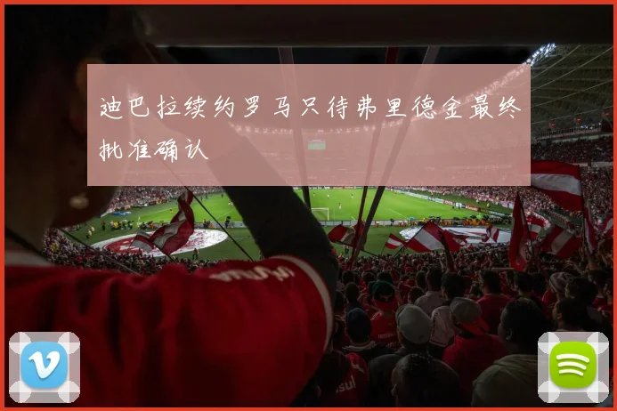 迪巴拉续约罗马只待弗里德金最终批准确认